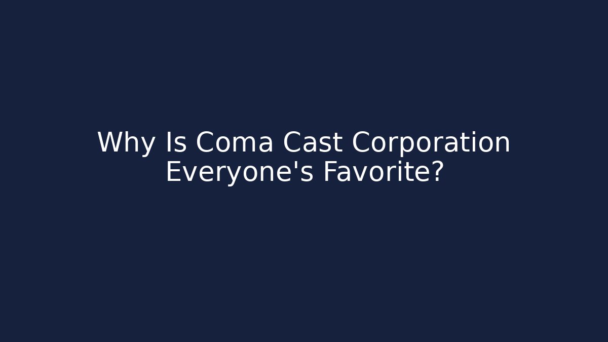 Why Is Coma Cast Corporation Everyone's Favorite?
