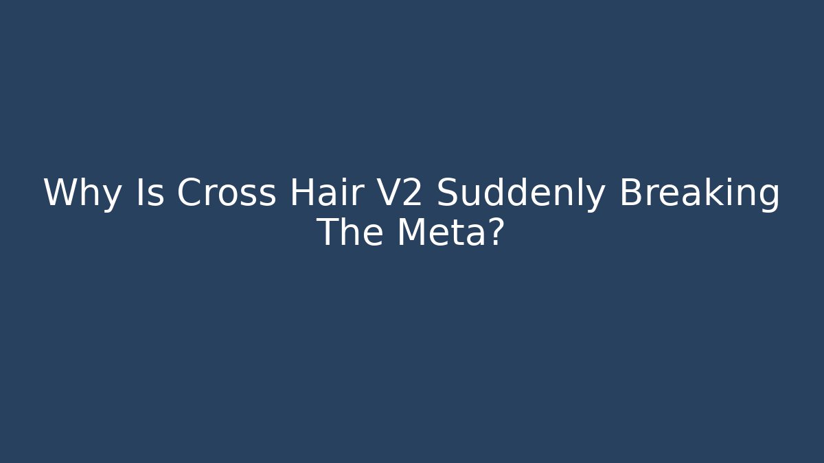 Why Is Cross Hair V2 Suddenly Breaking The Meta?