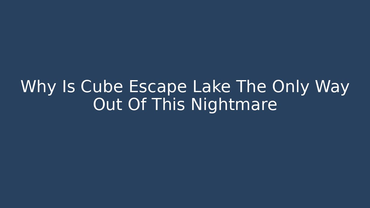 Why Is Cube Escape Lake The Only Way Out Of This Nightmare