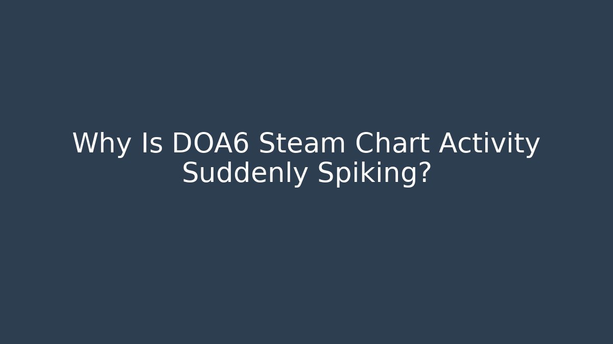 Why Is DOA6 Steam Chart Activity Suddenly Spiking? - Felix Cat Insurance