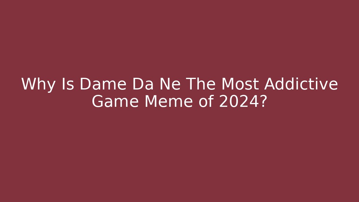 Why Is Dame Da Ne The Most Addictive Game Meme of 2024?