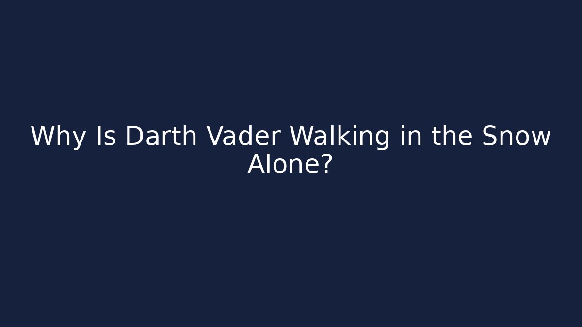 Why Is Darth Vader Walking in the Snow Alone? - Felix Cat Insurance