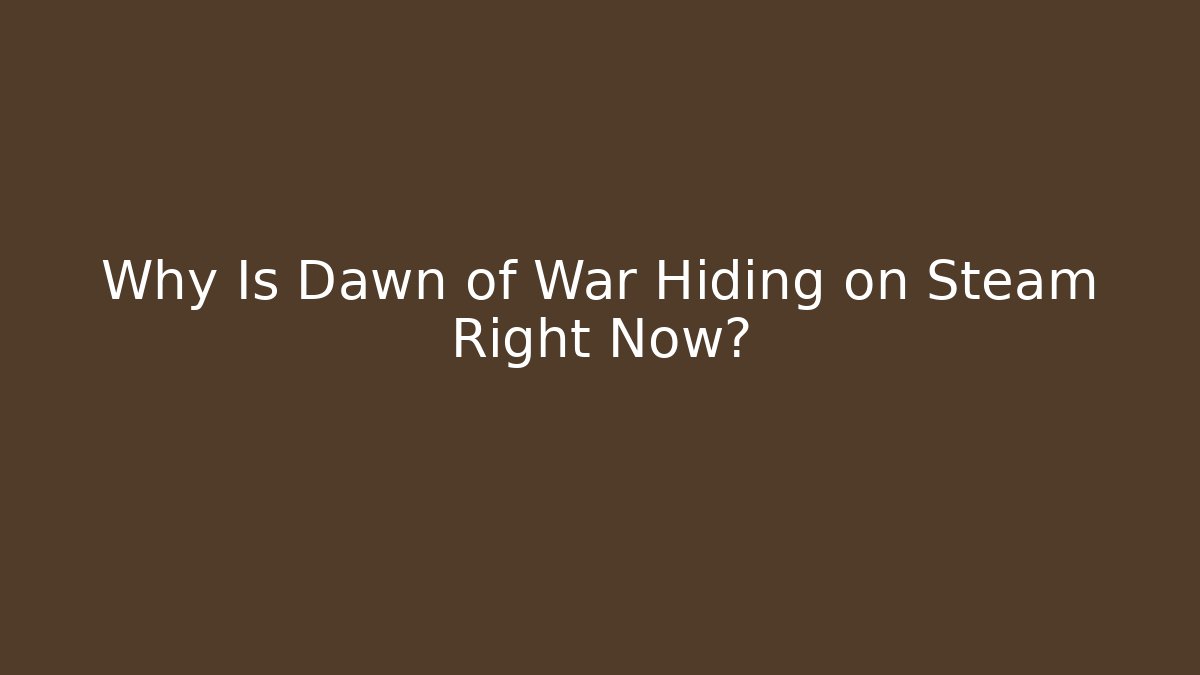 Why Is Dawn of War Hiding on Steam Right Now?