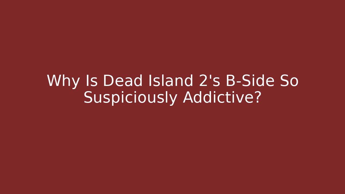 Why Is Dead Island 2's B-Side So Suspiciously Addictive?