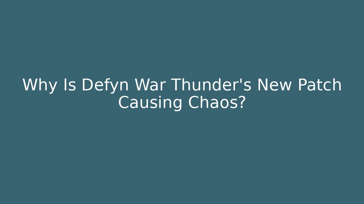 Why Is Defyn War Thunder's New Patch Causing Chaos?