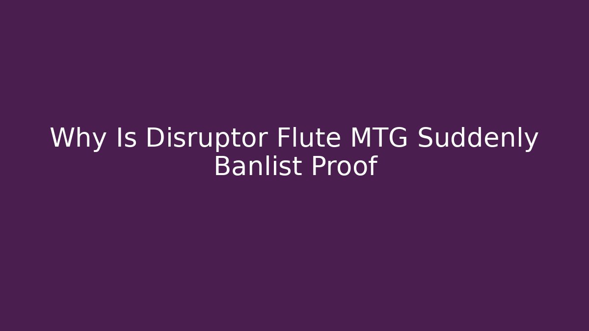Why Is Disruptor Flute MTG Suddenly Banlist Proof
