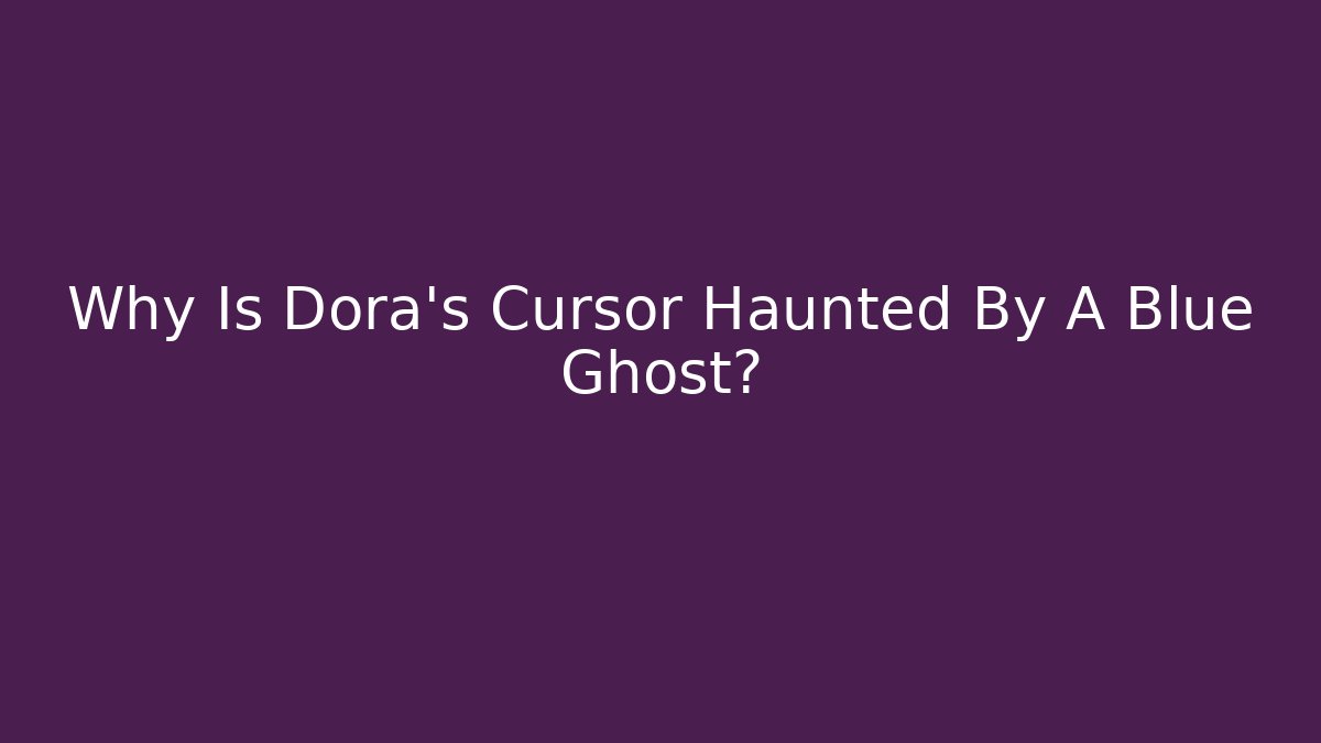 Why Is Dora’s Cursor Haunted By A Blue Ghost?