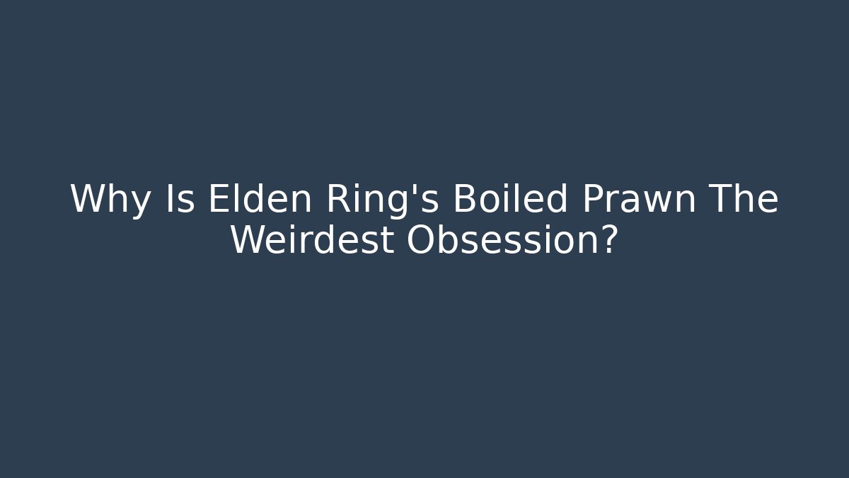 Why Is Elden Ring's Boiled Prawn The Weirdest Obsession?