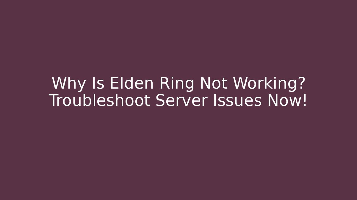 Why Is Elden Ring Not Working? Troubleshoot Server Issues Now!