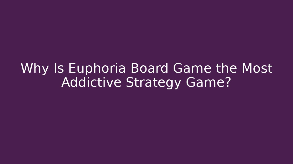 Why Is Euphoria Board Game the Most Addictive Strategy Game?