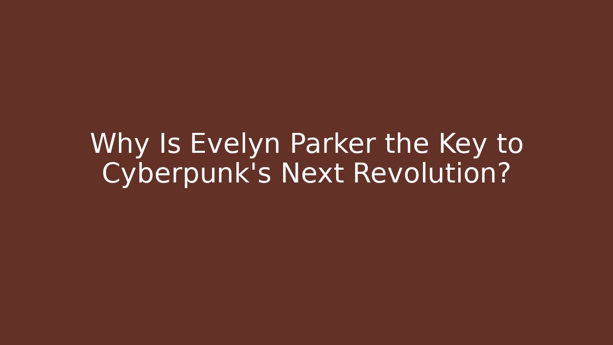 Why Is Evelyn Parker the Key to Cyberpunk's Next Revolution?