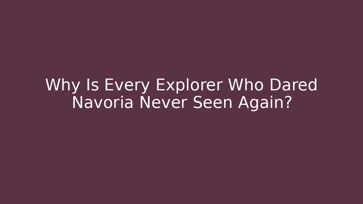Why Is Every Explorer Who Dared Navoria Never Seen Again?