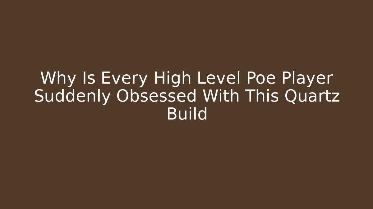 Why Is Every High Level Poe Player Suddenly Obsessed With This Quartz Build