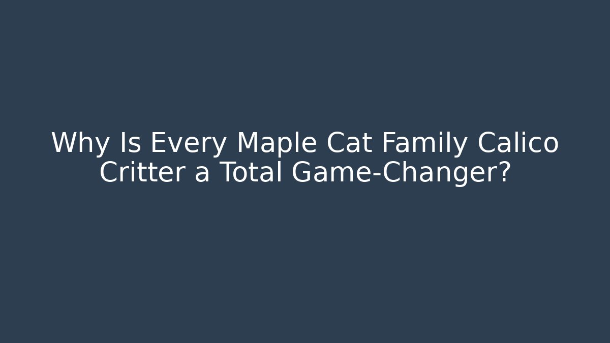 Why Is Every Maple Cat Family Calico Critter a Total Game-Changer?