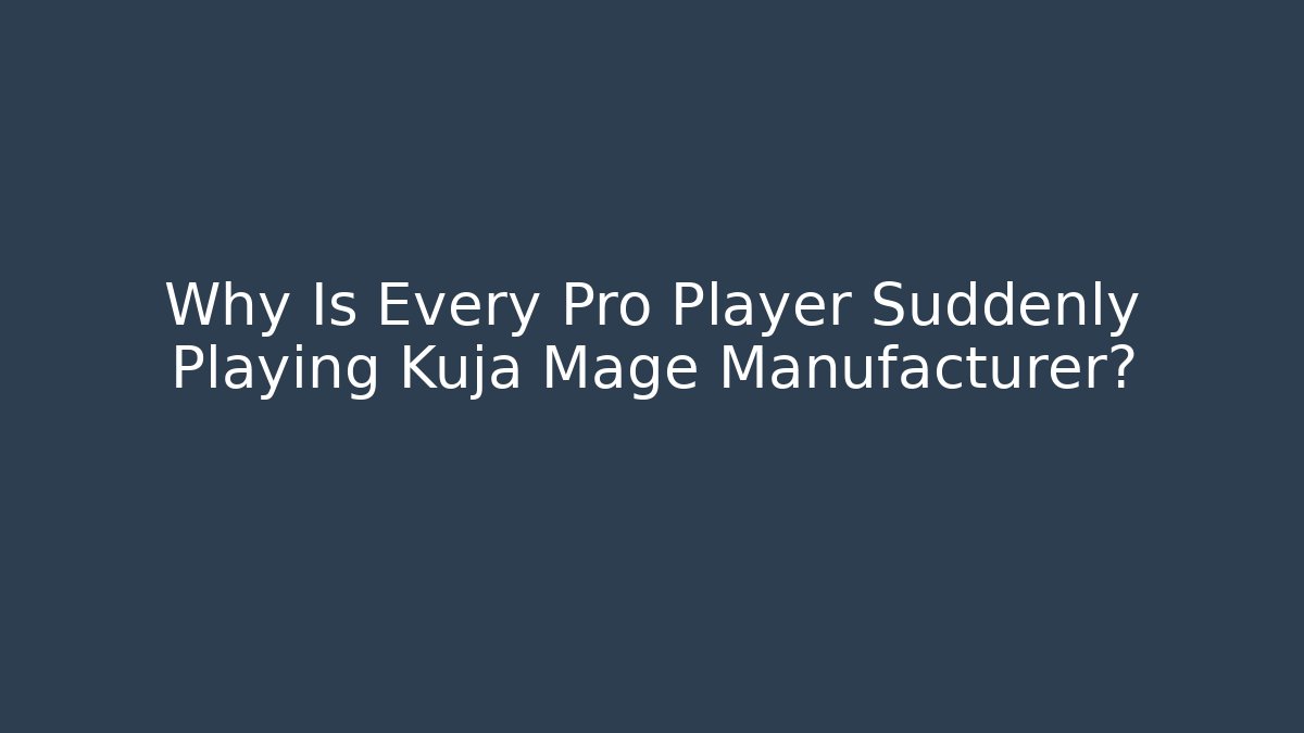 Why Is Every Pro Player Suddenly Playing Kuja Mage Manufacturer?