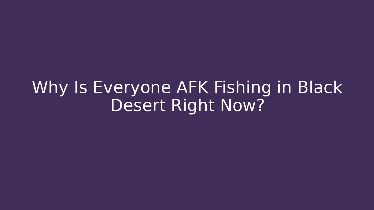 Why Is Everyone AFK Fishing in Black Desert Right Now?