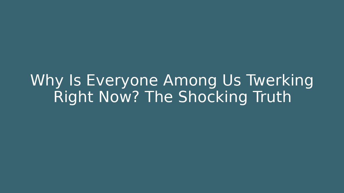 Why Is Everyone Among Us Twerking Right Now? The Shocking Truth