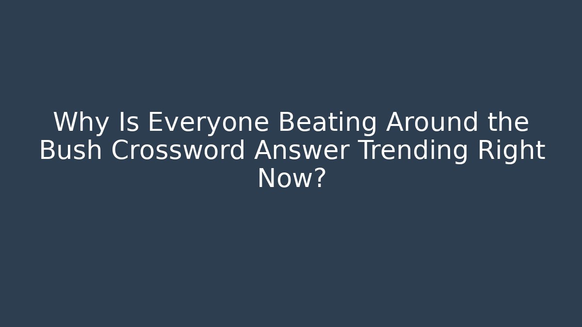 Why Is Everyone Beating Around the Bush Crossword Answer Trending Right Now?
