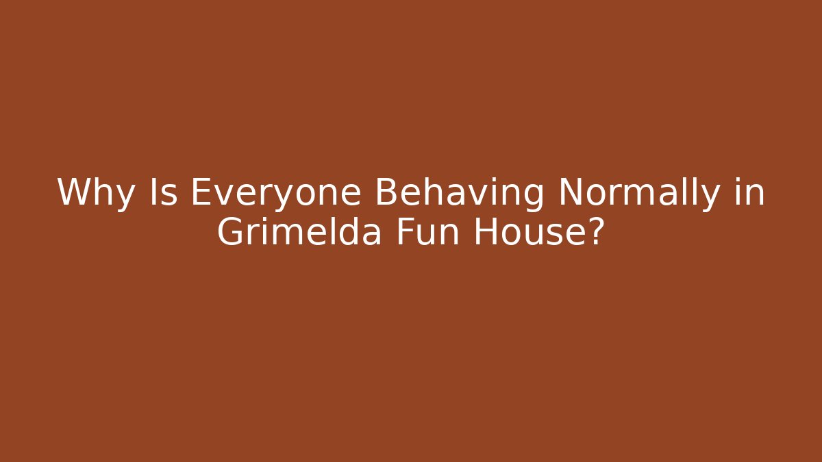 Why Is Everyone Behaving Normally in Grimelda Fun House?