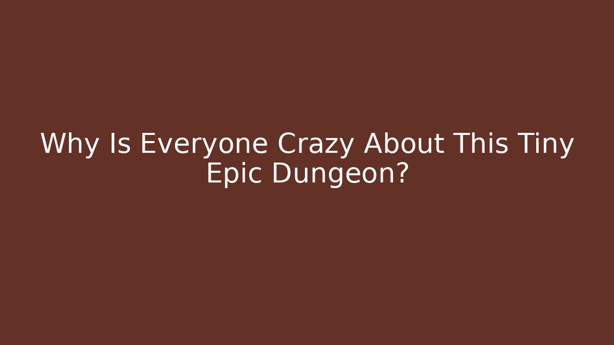 Why Is Everyone Crazy About This Tiny Epic Dungeon?