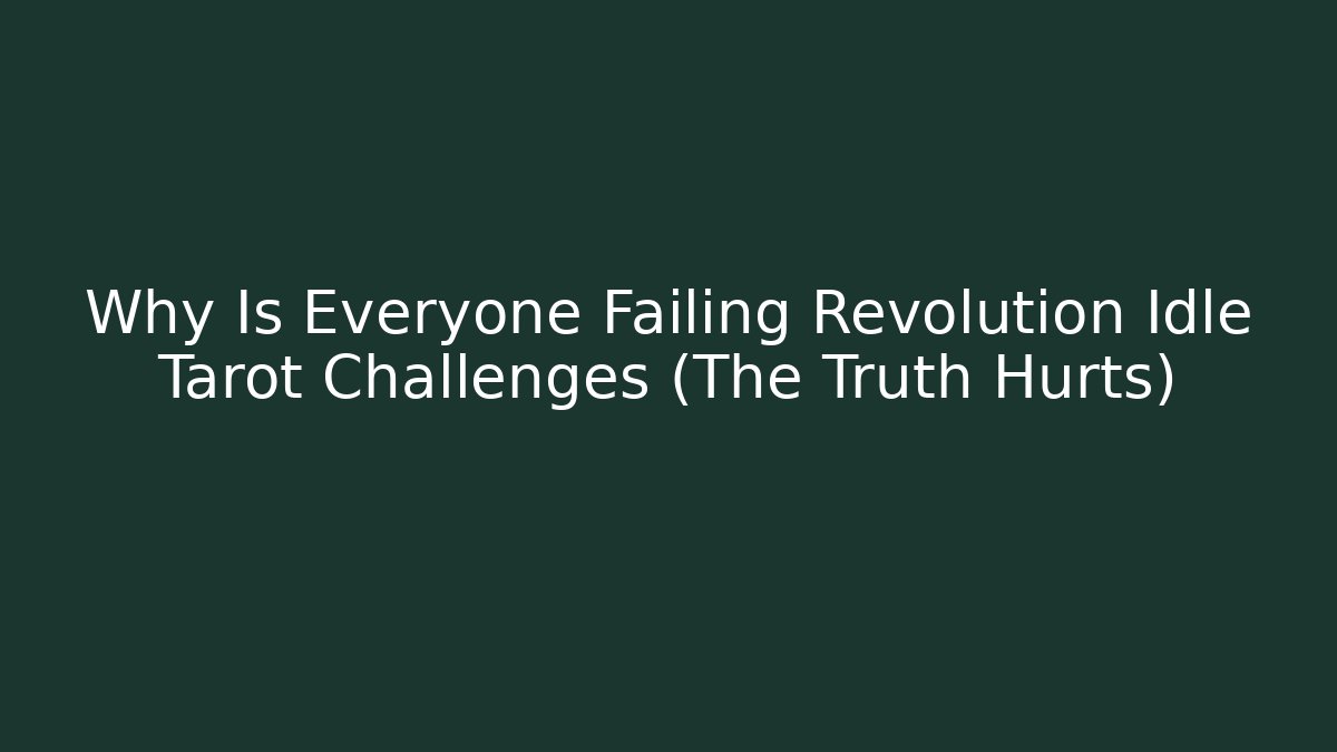 Why Is Everyone Failing Revolution Idle Tarot Challenges (The Truth Hurts)