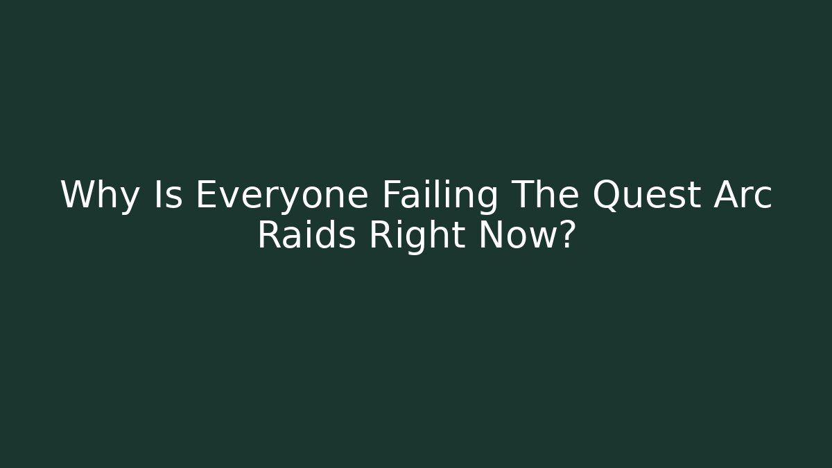 Why Is Everyone Failing The Quest Arc Raids Right Now?