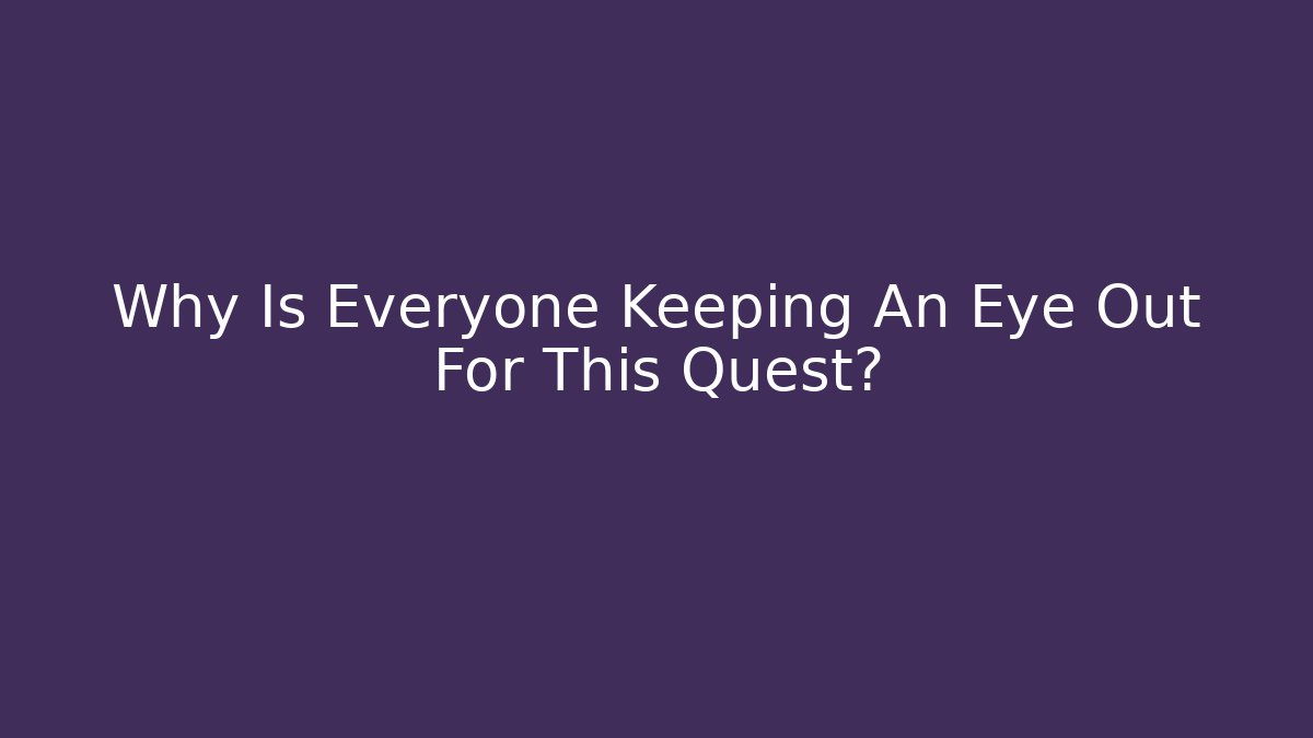 Why Is Everyone Keeping An Eye Out For This Quest?