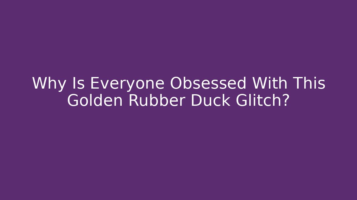 Why Is Everyone Obsessed With This Golden Rubber Duck Glitch?