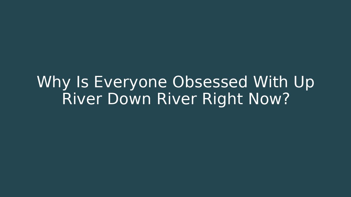 Why Is Everyone Obsessed With Up River Down River Right Now?