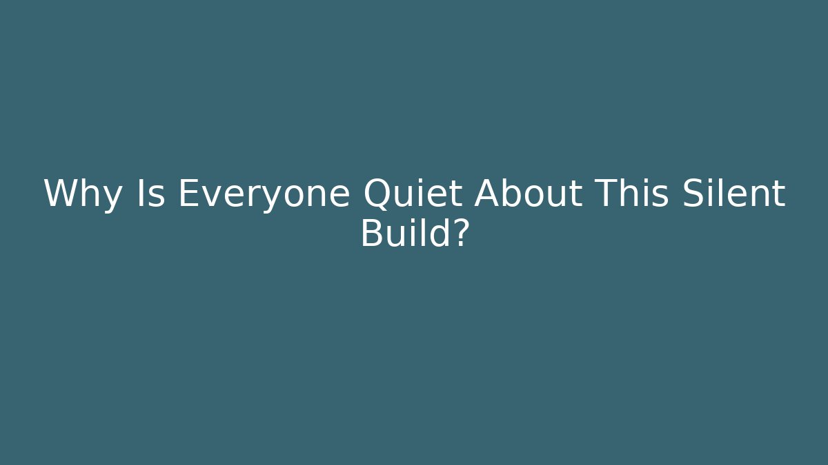 Why Is Everyone Quiet About This Silent Build?