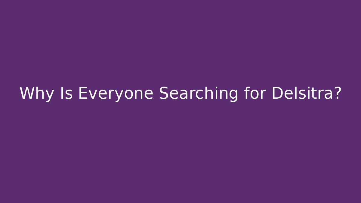 Why Is Everyone Searching for Delsitra?