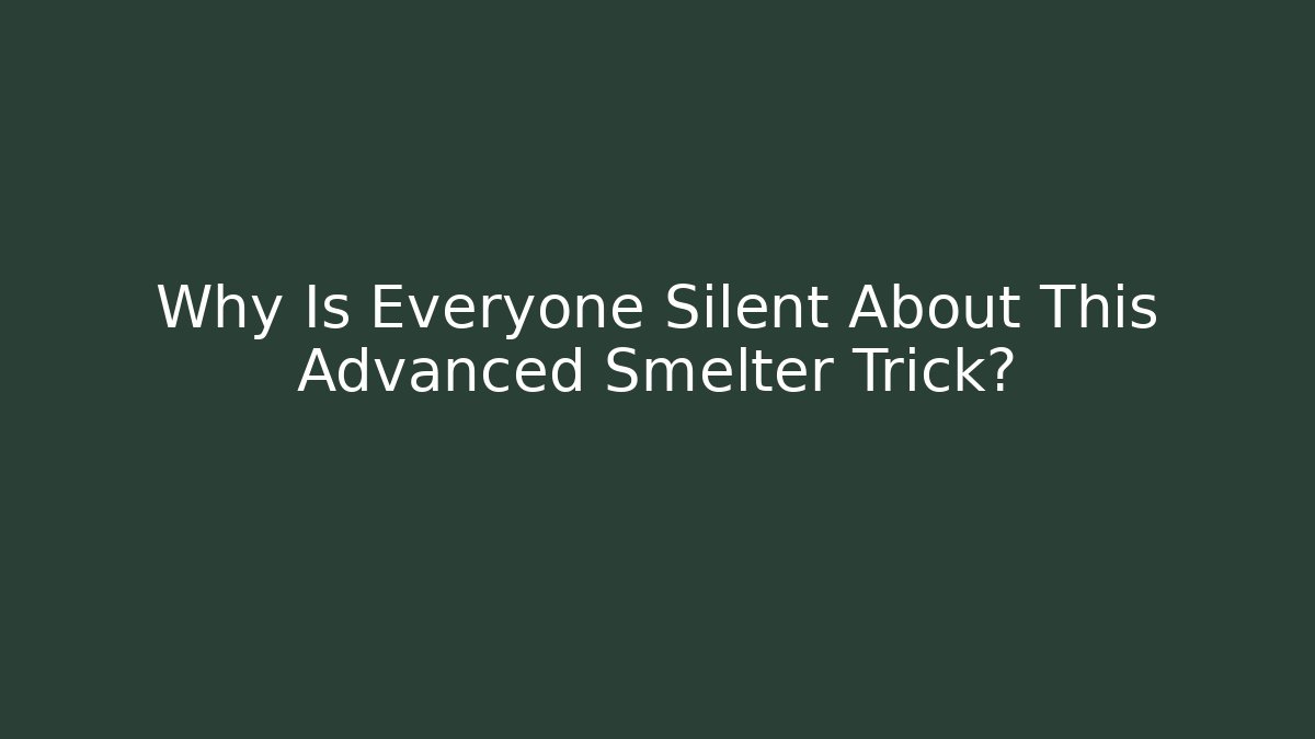 Why Is Everyone Silent About This Advanced Smelter Trick?
