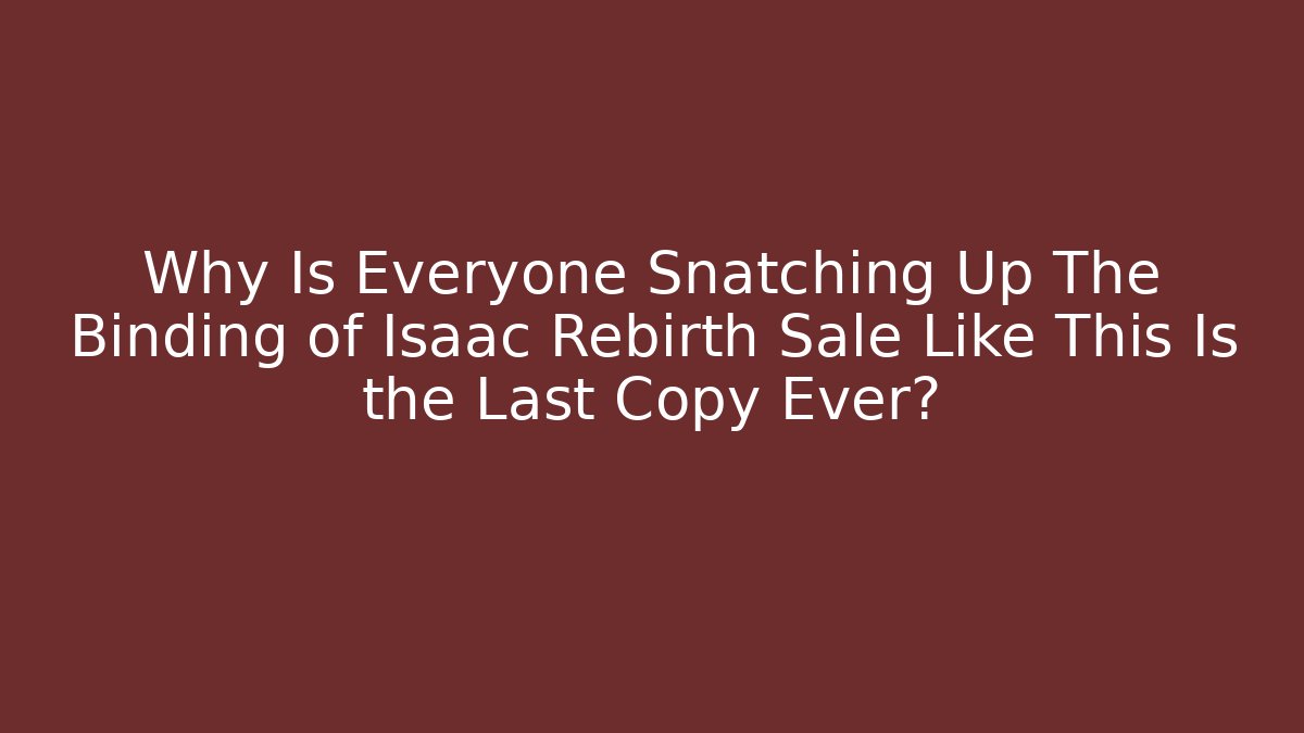 Why Is Everyone Snatching Up The Binding of Isaac Rebirth Sale Like This Is the Last Copy Ever? - Felix Cat Insurance