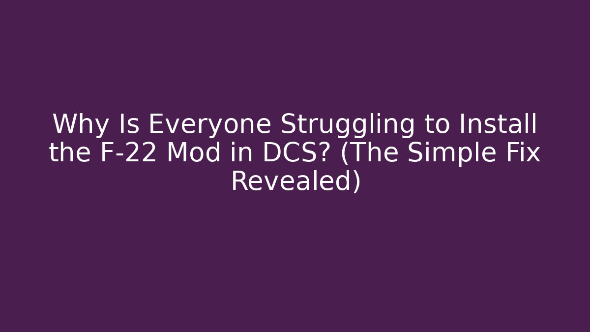 Why Is Everyone Struggling to Install the F-22 Mod in DCS? (The Simple Fix Revealed)