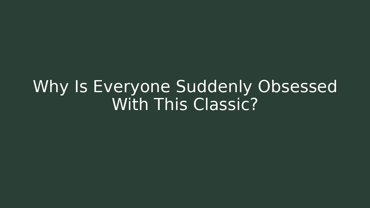 Why Is Everyone Suddenly Obsessed With This Classic?