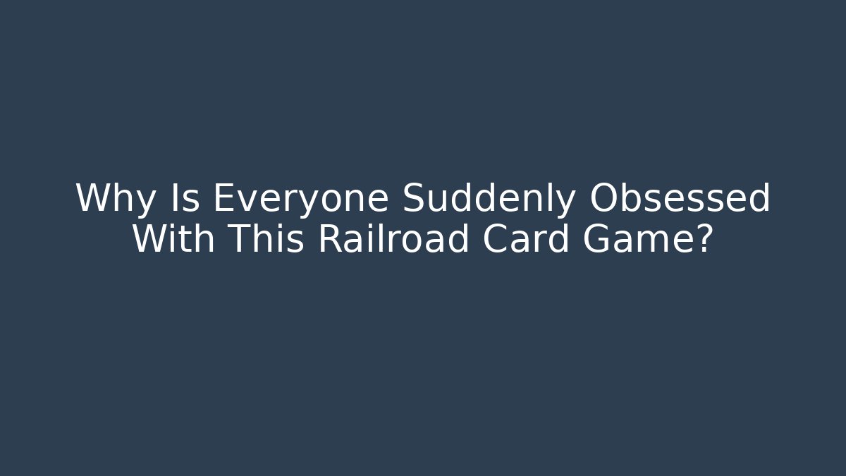 Why Is Everyone Suddenly Obsessed With This Railroad Card Game?