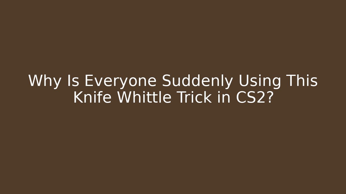Why Is Everyone Suddenly Using This Knife Whittle Trick in CS2?