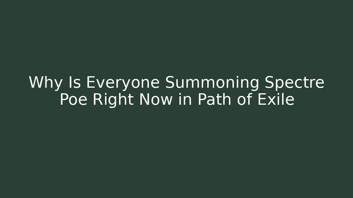 Why Is Everyone Summoning Spectre Poe Right Now in Path of Exile