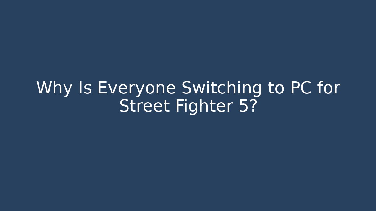 Why Is Everyone Switching to PC for Street Fighter 5?