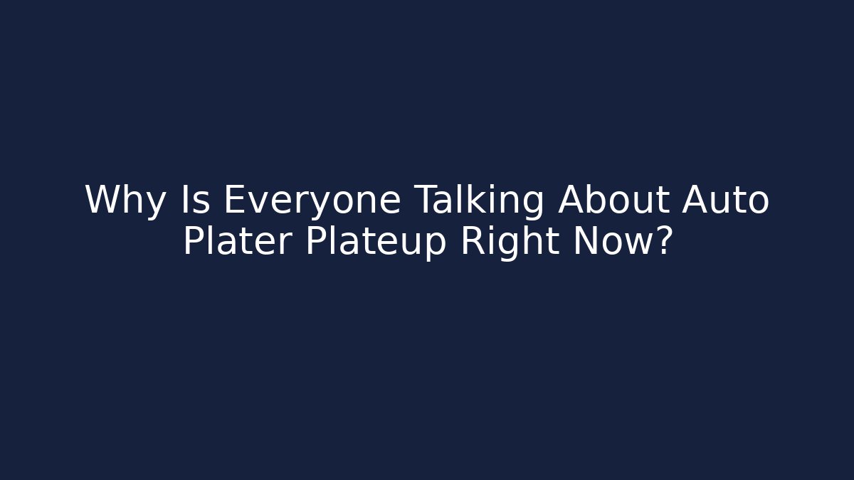 Why Is Everyone Talking About Auto Plater Plateup Right Now?
