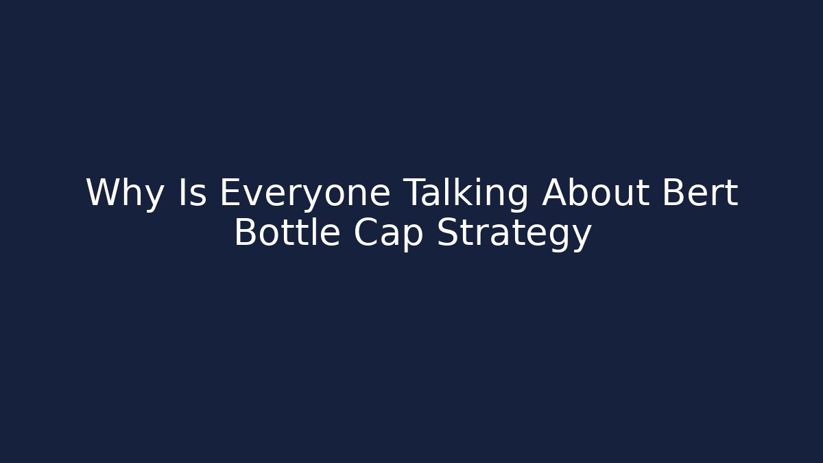Why Is Everyone Talking About Bert Bottle Cap Strategy