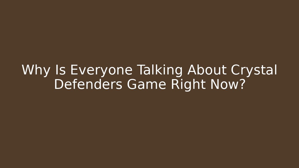 Why Is Everyone Talking About Crystal Defenders Game Right Now?