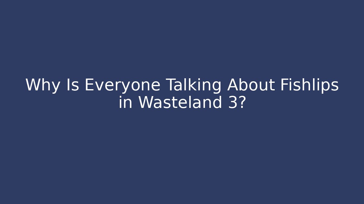 Why Is Everyone Talking About Fishlips in Wasteland 3?