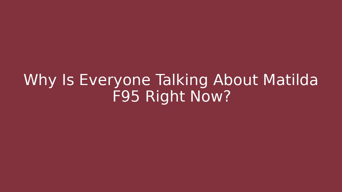 Why Is Everyone Talking About Matilda F95 Right Now? - Felix Cat Insurance