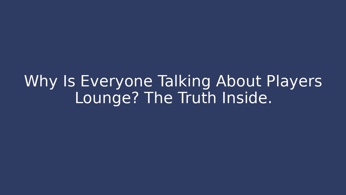Why Is Everyone Talking About Players Lounge? The Truth Inside.