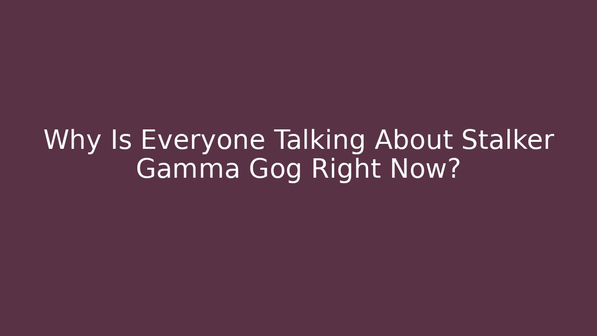 Why Is Everyone Talking About Stalker Gamma Gog Right Now?