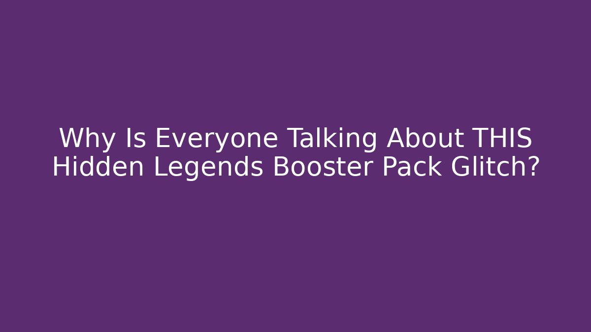 Why Is Everyone Talking About THIS Hidden Legends Booster Pack Glitch?