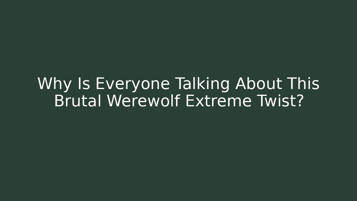 Why Is Everyone Talking About This Brutal Werewolf Extreme Twist?