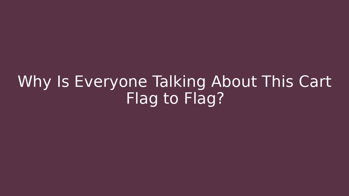 Why Is Everyone Talking About This Cart Flag to Flag?