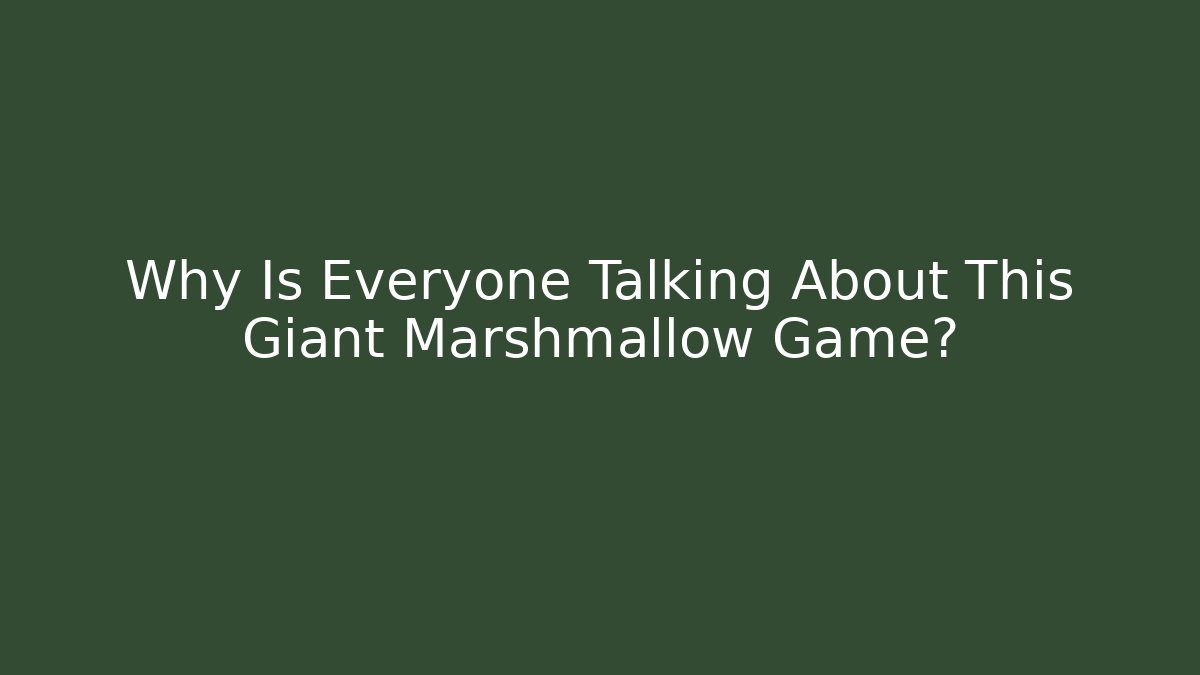 Why Is Everyone Talking About This Giant Marshmallow Game?